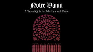 Notre Damn
A Travel Quiz by Adwitiya and Utsav
 