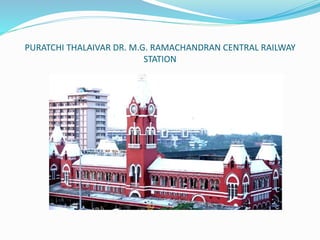 PURATCHI THALAIVAR DR. M.G. RAMACHANDRAN CENTRAL RAILWAY
STATION
 