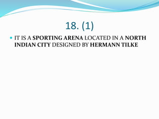 18. (1)
 IT IS A SPORTING ARENA LOCATED IN A NORTH
INDIAN CITY DESIGNED BY HERMANN TILKE
 