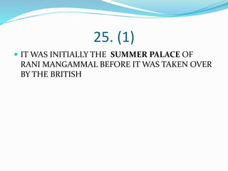 25. (1)
 IT WAS INITIALLY THE SUMMER PALACE OF
RANI MANGAMMAL BEFORE IT WAS TAKEN OVER
BY THE BRITISH
 