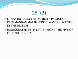 25. (2)
 IT WAS INITIALLY THE SUMMER PALACE OF
RANI MANGAMMAL BEFORE IT WAS TAKEN OVER
BY THE BRITISH
 INAUGURATED IN 1959, IT IS AMONG THE FIVE OF
ITS KIND IN INDIA
 