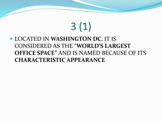 3 (1)
 LOCATED IN WASHINGTON DC, IT IS
CONSIDERED AS THE “WORLD’S LARGEST
OFFICE SPACE” AND IS NAMED BECAUSE OF ITS
CHARACTERISTIC APPEARANCE
 