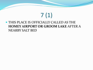 7 (1)
 THIS PLACE IS OFFICIALLY CALLED AS THE
HOMEY AIRPORT OR GROOM LAKE AFTER A
NEARBY SALT BED
 