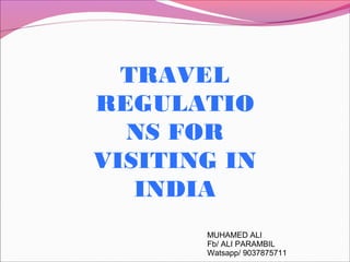 TRAVEL
REGULATIO
NS FOR
VISITING IN
INDIA
MUHAMED ALI
Fb/ ALI PARAMBIL
Watsapp/ 9037875711
 