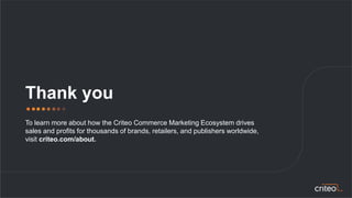 Thank you
To learn more about how the Criteo Commerce Marketing Ecosystem drives
sales and profits for thousands of brands...