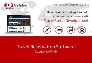 Travel Reservation Software
By Axis Softech
How travel technology can help
your company to succeed?
Travel Portal Development
TOLL FREE (Sales Only) 1800-1033-812
 
