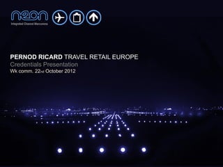 PERNOD RICARD TRAVEL RETAIL EUROPE
Credentials Presentation
Wk comm. 22nd October 2012
 