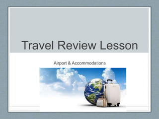 Travel Review Lesson
Airport & Accommodations
 