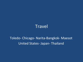 Travel
Toledo- Chicago- Narita-Bangkok- Maesot
United States- Japan- Thailand
 