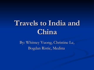 Travels to India and China By: Whitney Vuong, Christine Le, Bogdan Ristic, Medina  