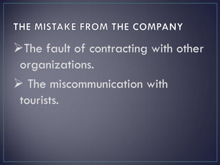 The fault of contracting with other
organizations.
 The miscommunication with
tourists.
 