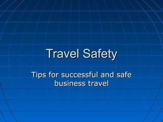 Travel SafetyTravel Safety
Tips for successful and safeTips for successful and safe
business travelbusiness travel
 