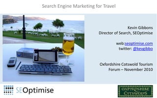 Search Engine Marketing for Travel Kevin Gibbons Director of Search, SEOptimise web:seoptimise.com twitter: @kevgibbo Oxfordshire Cotswold Tourism Forum – November 2010  