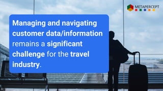 Managing and navigating
customer data/information
remains a significant
challenge for the travel
industry.
 