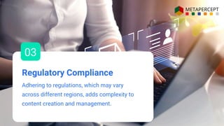 Regulatory Compliance
Adhering to regulations, which may vary
across different regions, adds complexity to
content creation and management.
03
 