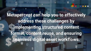Metapercept can help you to effectively
address these challenges by
implementing structured content
format, content reuse, and ensuring
seamless digital asset workflows.
 