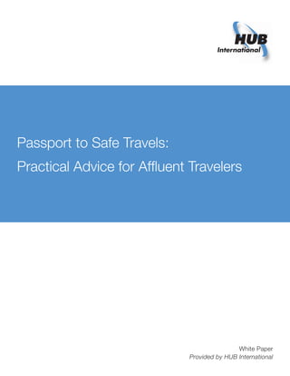 Passport to Safe Travels:
Practical Advice for Afﬂuent Travelers




                                             White Paper
                             Provided by HUB International
 