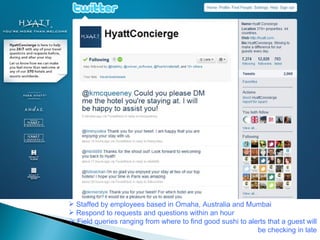 Staffed by employees based in Omaha, Australia and Mumbai Respond to requests and questions within an hour Field queries ranging from where to find good sushi to alerts that a guest will be checking in late 