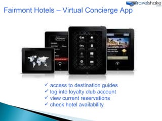  Fairmont Hotels – Virtual Concierge App  access to destination guides log into loyalty club account view current reservations check hotel availability 