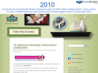 2010 As Country Inns & Suites By Carlson prepared to open its 500th hotel in College Station, Texas, earlier this year, it offered free seven-day mystery trips to three bloggers active in social-media sites. 