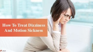 How To Treat Dizziness
And Motion Sickness
 