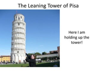 The Leaning Tower of Pisa



                     Here I am
                   holding up the
                       tower!
 