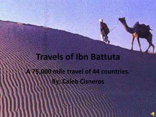 Travels of Ibn Battuta
A 75,000 mile travel of 44 countries.
By: Caleb Cisneros
 