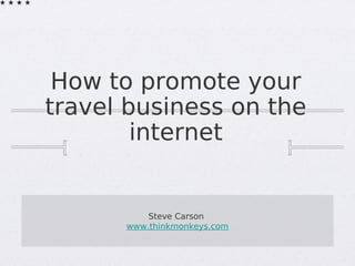 How to promote your
travel business on the
        internet


          Steve Carson
      www.thinkmonkeys.com
 