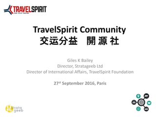 TravelSpirit Community
交运分益 開 源 社
Giles K Bailey
Director, Stratageeb Ltd
Director of International Affairs, TravelSpirit Foundation
27st September 2016, Paris
 