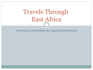 Alex Portnoy, Rachel Rudo, Ben Amoyal, Kate Bacharach
Travels Through
East Africa
 