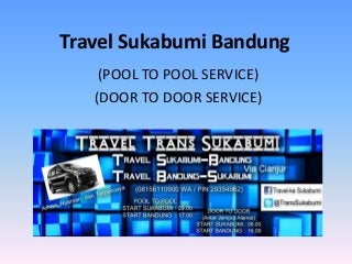 Travel Sukabumi Bandung
(POOL TO POOL SERVICE)
(DOOR TO DOOR SERVICE)
 