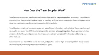 Features of Travel API Suppliers
 Easy management and maintenance
 Multi-platform compatibility and support
 User-centr...