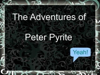 The Adventures of  Peter Pyrite Yeah! 