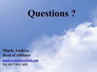 Questions ?


Mark Andres
Head of Affiliates
mark@vouchercloud.com
Tel. 0117 934 1493
 