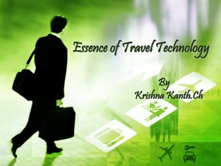 Essence of Travel Technology 
By 
Krishna Kanth.Ch 
 