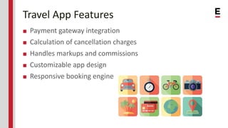 Travel App Features
■ Payment gateway integration
■ Calculation of cancellation charges
■ Handles markups and commissions
...