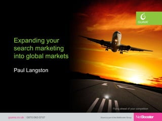 Expanding your
search marketing
into global markets

Paul Langston
 