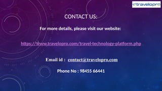 CONTACT US:
For more details, please visit our website:
https://www.travelopro.com/travel-technology-platform.php
Email id : contact@travelopro.com
Phone No : 98455 66441
 