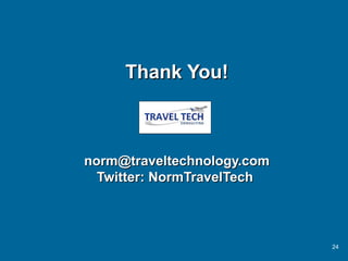Thank You!



norm@traveltechnology.com
  Twitter: NormTravelTech


     .


                            24
 