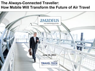 The Always-Connected Traveller:
How Mobile Will Transform the Future of Air Travel




                       June 16, 2011



                                             1
 