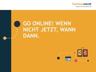 GO ONLINE! WENN
NICHT JETZT, WANN
DANN.
 