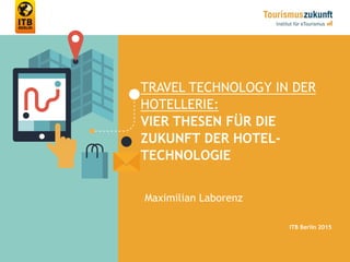 TRAVEL TECHNOLOGY IN DER
HOTELLERIE:
VIER THESEN FÜR DIE
ZUKUNFT DER HOTEL-
TECHNOLOGIE
Maximilian Laborenz
ITB Berlin 2015
 