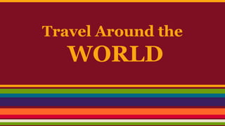 Travel Around the 
WORLD 
 