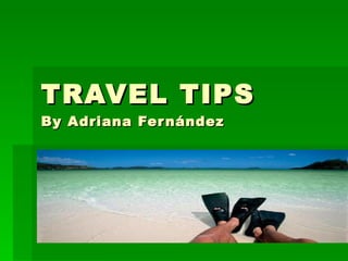 TRAVEL TIPS By Adriana Fernández 