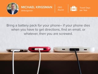 MICHAEL KRIGSMAN 
@mkrigsman 
CEO 
Asuret 80 
Travel Days 
per Year 
Bring a battery pack for your phone– if your phone di...