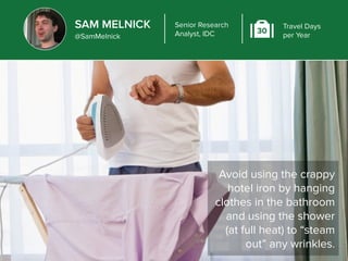 SAM MELNICK 
@SamMelnick 
Senior Research 
Analyst, IDC 30 
Travel Days 
per Year 
Avoid using the crappy 
hotel iron by h...