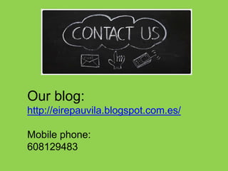 Our blog:
http://eirepauvila.blogspot.com.es/
Mobile phone:
608129483
 