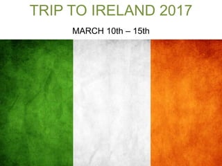 TRIP TO IRELAND 2017
MARCH 10th – 15th
 