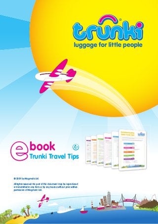 www.trunki.co.uk
www.trunki.co.uk
e
ebook
book
Trunki Travel Tips
© 2009 by Magmatic Ltd.
All rights reserved. No part of this document may be reproduced
or transmitted in any form or by any means without prior written
permission of Magmatic Ltd.
 
