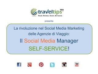 presenta 
La rivoluzione nel Social Media Marketing 
delle Agenzie di Viaggio: 
Il Social Media Manager 
SELF-SERVICE! 
 